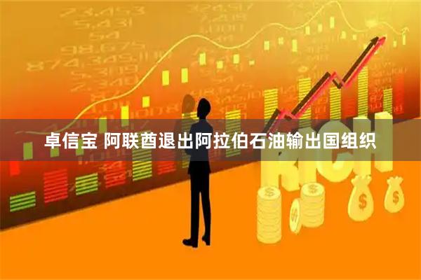 卓信宝 阿联酋退出阿拉伯石油输出国组织